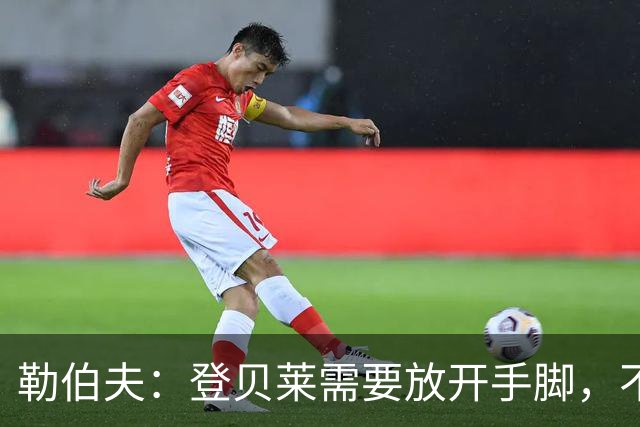 勒伯夫：登贝莱需要放开手脚，不要因为姆巴佩的存在感到自卑