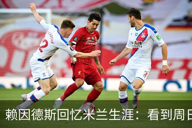 赖因德斯回忆米兰生涯：看到周日晚上的圣西罗，依然会起鸡皮疙瘩